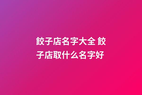 餃子店名字大全 餃子店取什么名字好-第1張-店鋪起名-玄機派